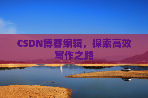 CSDN博客编辑，探索高效写作之路